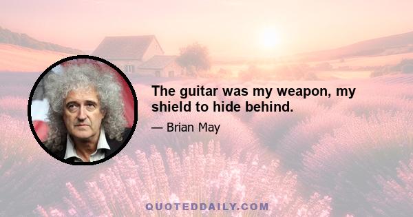 The guitar was my weapon, my shield to hide behind.