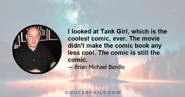 I looked at Tank Girl, which is the coolest comic, ever. The movie didn't make the comic book any less cool. The comic is still the comic.