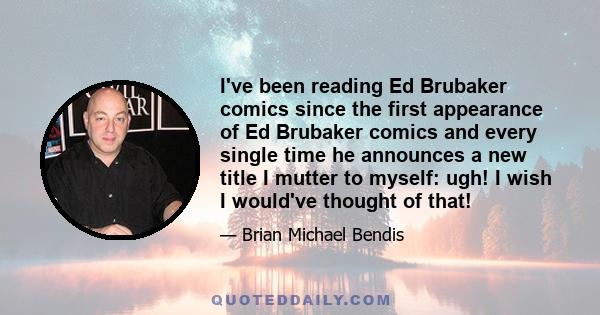 I've been reading Ed Brubaker comics since the first appearance of Ed Brubaker comics and every single time he announces a new title I mutter to myself: ugh! I wish I would've thought of that!