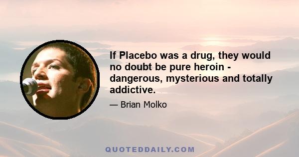 If Placebo was a drug, they would no doubt be pure heroin - dangerous, mysterious and totally addictive.