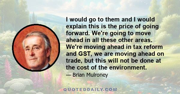 I would go to them and I would explain this is the price of going forward. We're going to move ahead in all these other areas. We're moving ahead in tax reform and GST, we are moving ahead on trade, but this will not be 