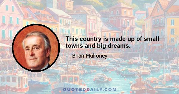 This country is made up of small towns and big dreams.