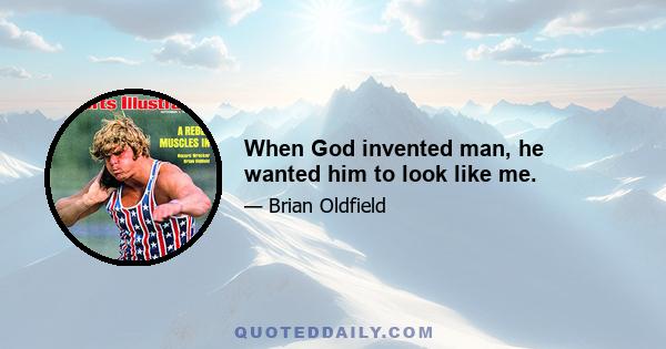 When God invented man, he wanted him to look like me.