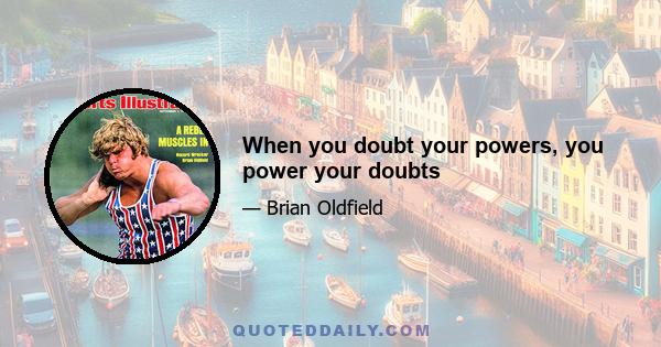 When you doubt your powers, you power your doubts