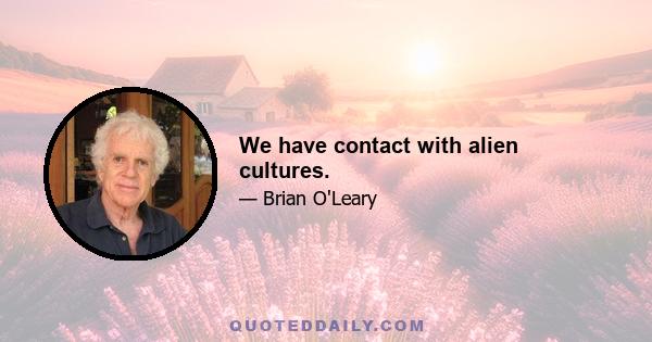 We have contact with alien cultures.