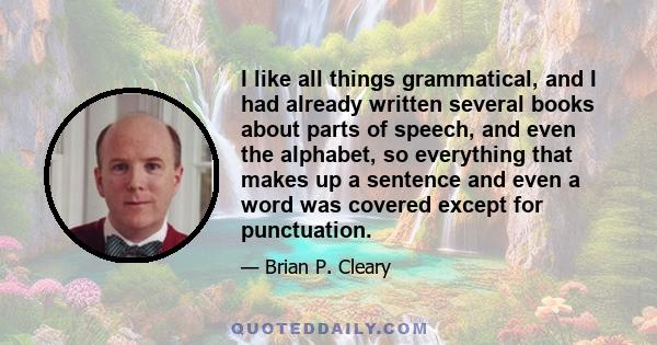 I like all things grammatical, and I had already written several books about parts of speech, and even the alphabet, so everything that makes up a sentence and even a word was covered except for punctuation.