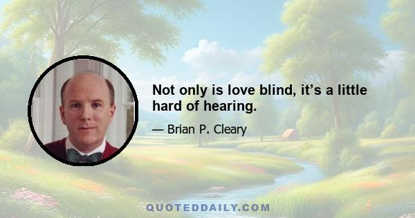 Not only is love blind, it’s a little hard of hearing.