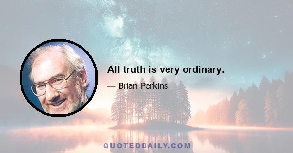 All truth is very ordinary.