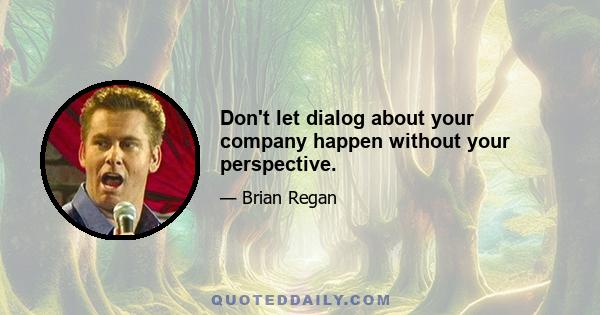 Don't let dialog about your company happen without your perspective.