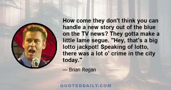 How come they don't think you can handle a new story out of the blue on the TV news? They gotta make a little lame segue. Hey, that's a big lotto jackpot! Speaking of lotto, there was a lot o' crime in the city today.