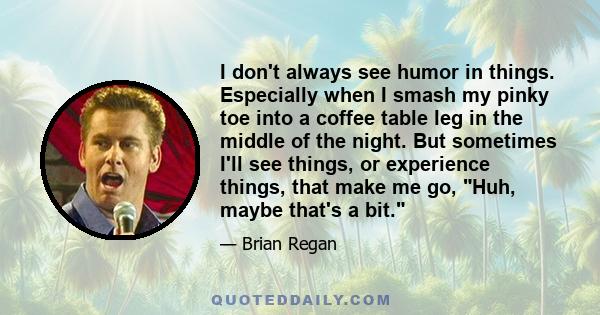 I don't always see humor in things. Especially when I smash my pinky toe into a coffee table leg in the middle of the night. But sometimes I'll see things, or experience things, that make me go, Huh, maybe that's a bit.