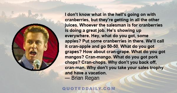 I don't know what in the hell's going on with cranberries, but they're getting in all the other juices. Whoever the salesman is for cranberries is doing a great job. He's showing up everywhere. Hey, what do you got,