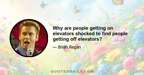 Why are people getting on elevators shocked to find people getting off elevators?