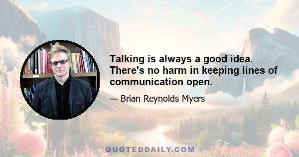 Talking is always a good idea. There's no harm in keeping lines of communication open.