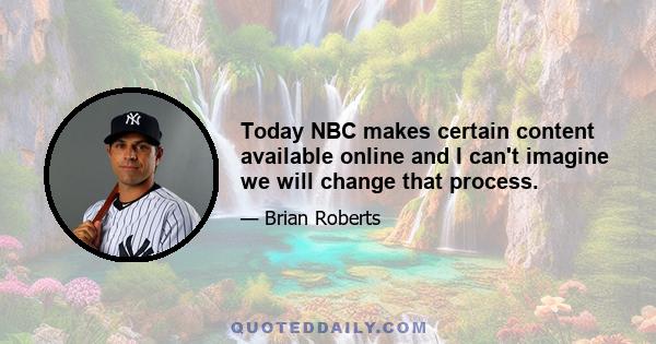 Today NBC makes certain content available online and I can't imagine we will change that process.