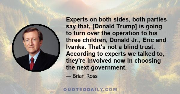 Experts on both sides, both parties say that, [Donald Trump] is going to turn over the operation to his three children, Donald Jr., Eric and Ivanka. That's not a blind trust. According to experts we talked to, they're