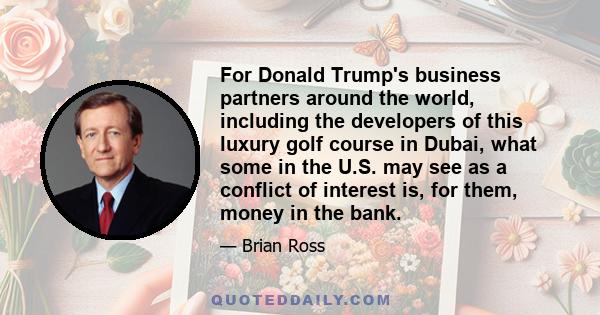 For Donald Trump's business partners around the world, including the developers of this luxury golf course in Dubai, what some in the U.S. may see as a conflict of interest is, for them, money in the bank.