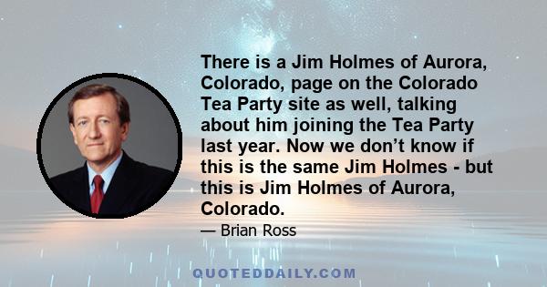 There is a Jim Holmes of Aurora, Colorado, page on the Colorado Tea Party site as well, talking about him joining the Tea Party last year. Now we don’t know if this is the same Jim Holmes - but this is Jim Holmes of