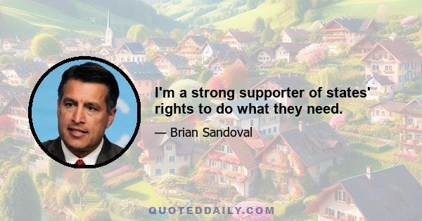 I'm a strong supporter of states' rights to do what they need.