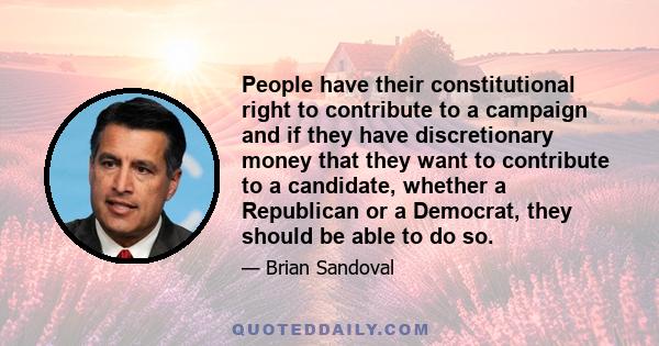 People have their constitutional right to contribute to a campaign and if they have discretionary money that they want to contribute to a candidate, whether a Republican or a Democrat, they should be able to do so.