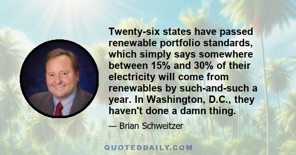 Twenty-six states have passed renewable portfolio standards, which simply says somewhere between 15% and 30% of their electricity will come from renewables by such-and-such a year. In Washington, D.C., they haven't done 