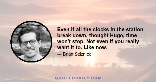 Even if all the clocks in the station break down, thought Hugo, time won't stop. Not even if you really want it to. Like now.