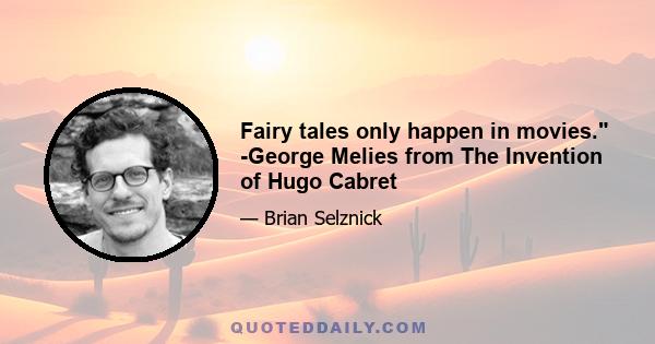 Fairy tales only happen in movies. -George Melies from The Invention of Hugo Cabret