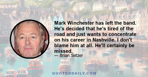 Mark Winchester has left the band. He's decided that he's tired of the road and just wants to concentrate on his career in Nashville. I don't blame him at all. He'll certainly be missed.