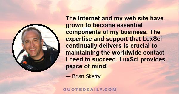 The Internet and my web site have grown to become essential components of my business. The expertise and support that LuxSci continually delivers is crucial to maintaining the worldwide contact I need to succeed. LuxSci 