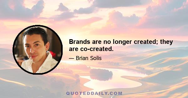 Brands are no longer created; they are co-created.