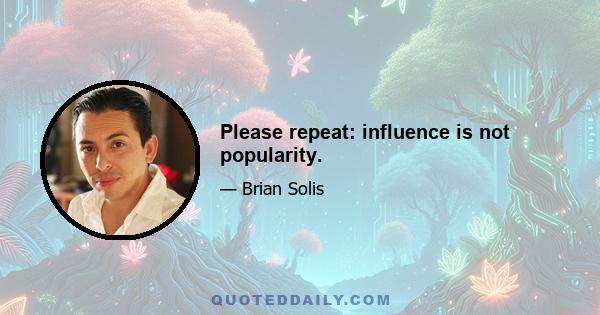 Please repeat: influence is not popularity.