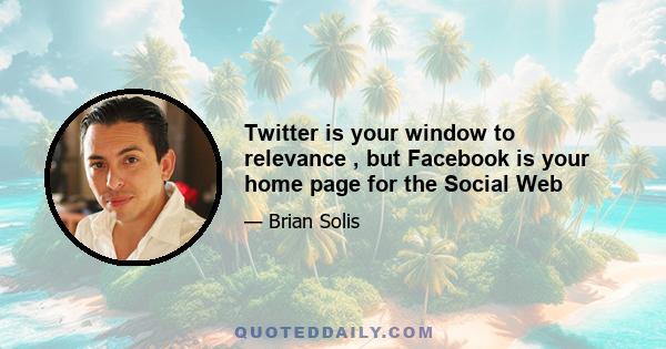 Twitter is your window to relevance , but Facebook is your home page for the Social Web