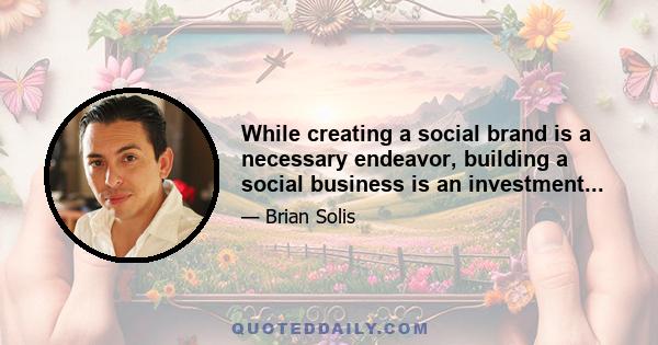 While creating a social brand is a necessary endeavor, building a social business is an investment...