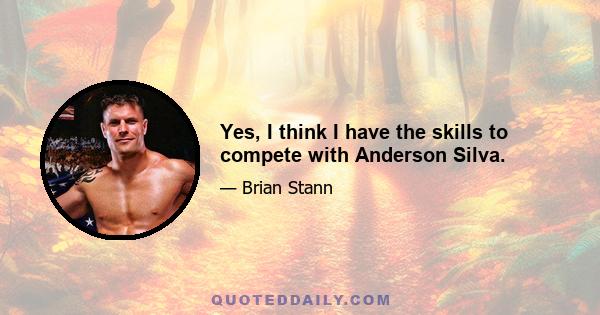 Yes, I think I have the skills to compete with Anderson Silva.