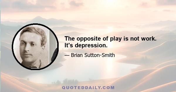 The opposite of play is not work. It's depression.