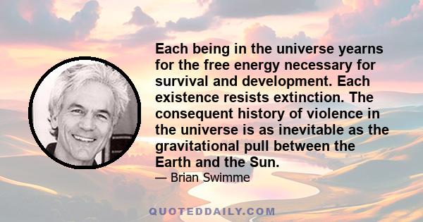 Each being in the universe yearns for the free energy necessary for survival and development. Each existence resists extinction. The consequent history of violence in the universe is as inevitable as the gravitational