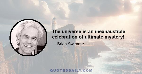 The universe is an inexhaustible celebration of ultimate mystery!