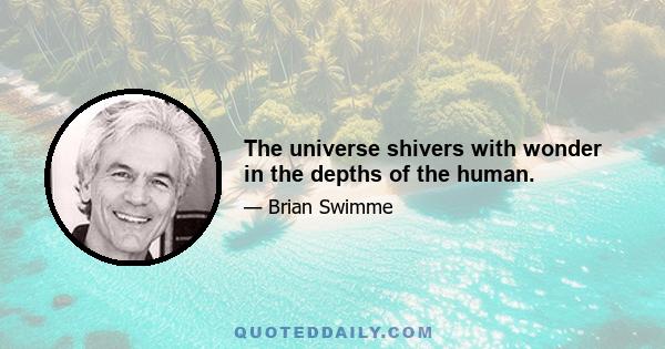 The universe shivers with wonder in the depths of the human.