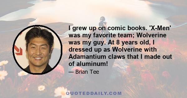 I grew up on comic books. 'X-Men' was my favorite team; Wolverine was my guy. At 8 years old, I dressed up as Wolverine with Adamantium claws that I made out of aluminum!