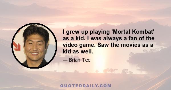 I grew up playing 'Mortal Kombat' as a kid. I was always a fan of the video game. Saw the movies as a kid as well.