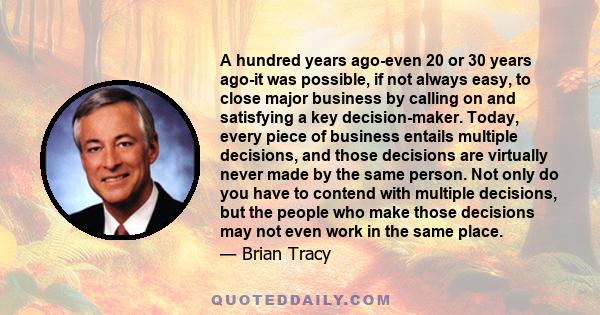 A hundred years ago-even 20 or 30 years ago-it was possible, if not always easy, to close major business by calling on and satisfying a key decision-maker. Today, every piece of business entails multiple decisions, and