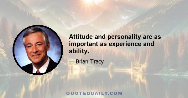 Attitude and personality are as important as experience and ability.