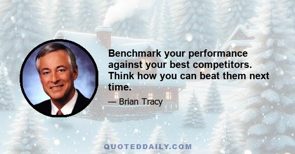 Benchmark your performance against your best competitors. Think how you can beat them next time.