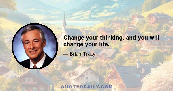 Change your thinking, and you will change your life.