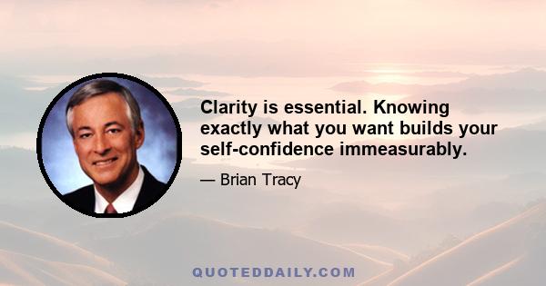 Clarity is essential. Knowing exactly what you want builds your self-confidence immeasurably.