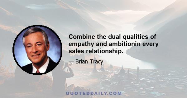 Combine the dual qualities of empathy and ambitionin every sales relationship.