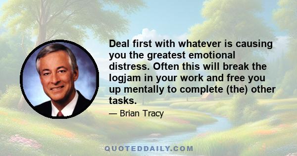 Deal first with whatever is causing you the greatest emotional distress. Often this will break the logjam in your work and free you up mentally to complete (the) other tasks.