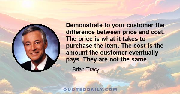 Demonstrate to your customer the difference between price and cost. The price is what it takes to purchase the item. The cost is the amount the customer eventually pays. They are not the same.