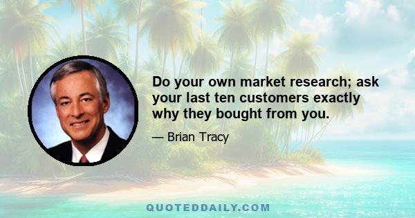 Do your own market research; ask your last ten customers exactly why they bought from you.