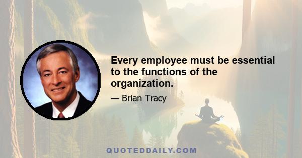 Every employee must be essential to the functions of the organization.